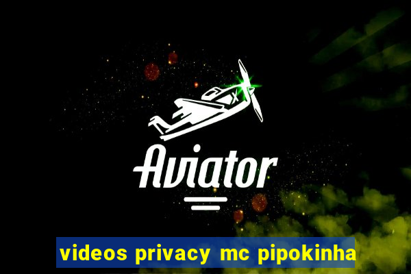 videos privacy mc pipokinha